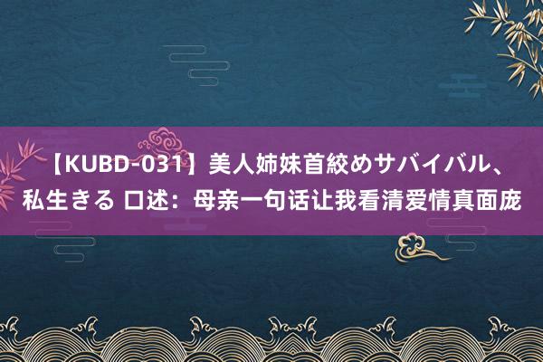 【KUBD-031】美人姉妹首絞めサバイバル、私生きる 口述：母亲一句话让我看清爱情真面庞