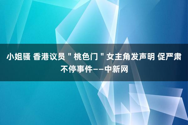 小姐骚 香港议员＂桃色门＂女主角发声明 促严肃不停事件——中新网