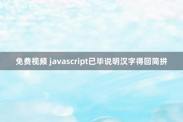 免费视频 javascript已毕说明汉字得回简拼