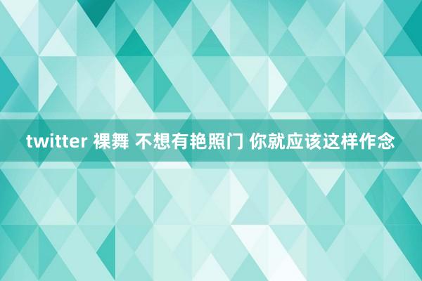 twitter 裸舞 不想有艳照门 你就应该这样作念