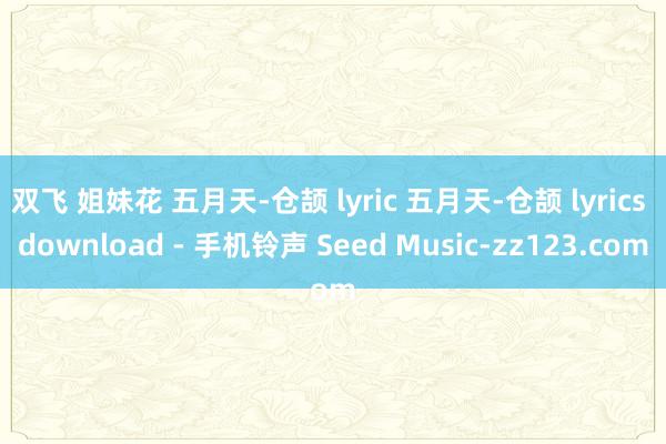 双飞 姐妹花 五月天-仓颉 lyric 五月天-仓颉 lyrics download - 手机铃声 Seed Music-zz123.com