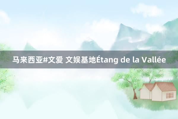 马来西亚#文爱 文娱基地Étang de la Vallée