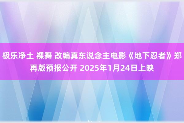 极乐净土 裸舞 改编真东说念主电影《地下忍者》郑再版预报公开 2025年1月24日上映