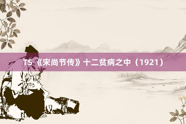 TS 《宋尚节传》十二　贫病之中（1921）