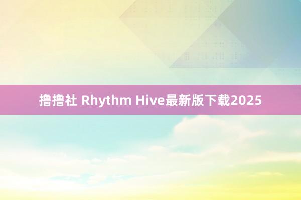 撸撸社 Rhythm Hive最新版下载2025